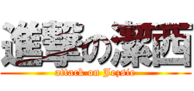 進撃の潔西 (attack on Jezsie)