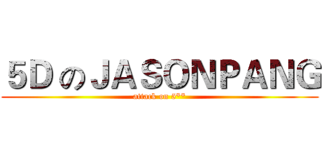 ５Ｄ のＪＡＳＯＮＰＡＮＧ (attack on 5**)