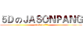 ５Ｄ のＪＡＳＯＮＰＡＮＧ (attack on 5**)