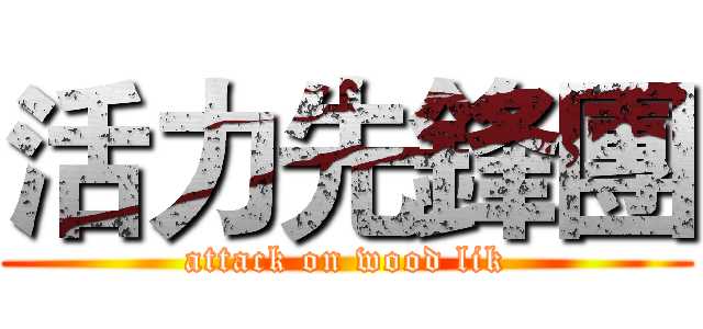 活力先鋒團 (attack on wood lik)
