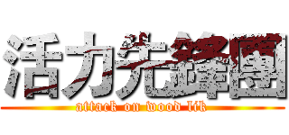 活力先鋒團 (attack on wood lik)