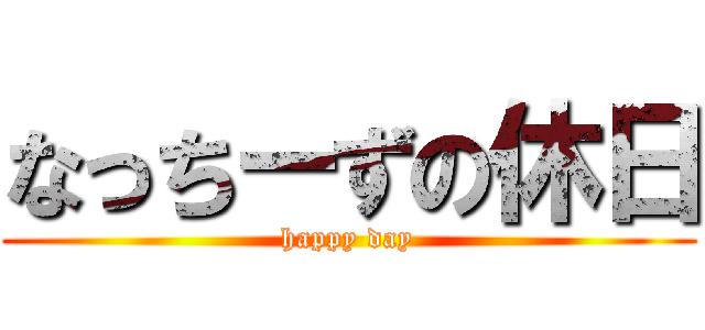 なっちーずの休日 (happy day)