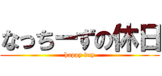 なっちーずの休日 (happy day)