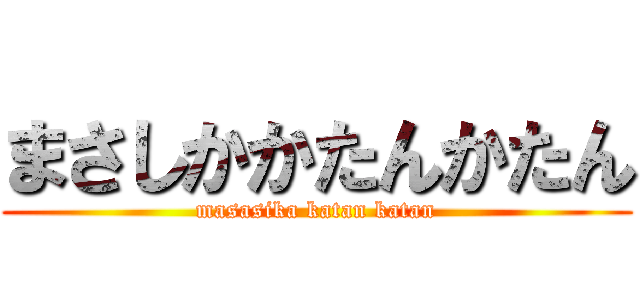 まさしかかたんかたん (masasika katan katan)