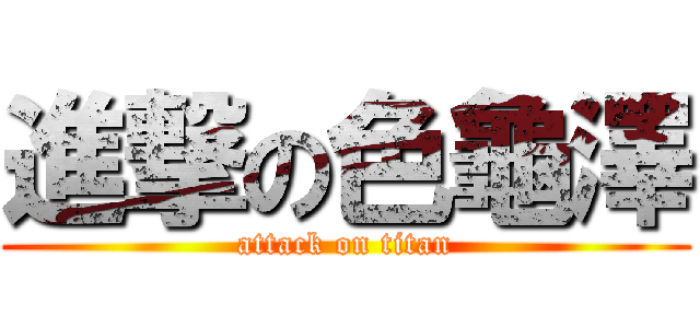 進撃の色龜澤 (attack on titan)
