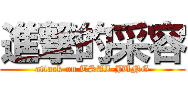 進撃的采容 (attack on TSAI-JUNG)