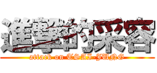 進撃的采容 (attack on TSAI-JUNG)