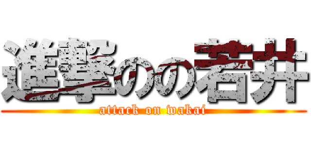 進撃のの若井 (attack on wakai)