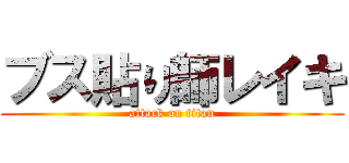 ブス貼り師レイキ (attack on titan)
