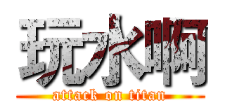 玩水啊 (attack on titan)