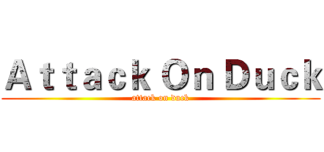 Ａｔｔａｃｋ Ｏｎ Ｄｕｃｋ (attack on duck)