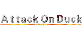 Ａｔｔａｃｋ Ｏｎ Ｄｕｃｋ (attack on duck)
