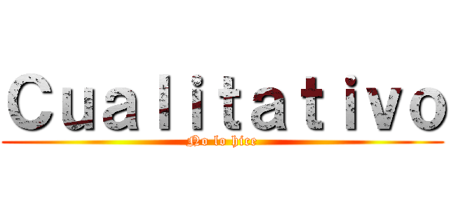 Ｃｕａｌｉｔａｔｉｖｏ (No lo hice)