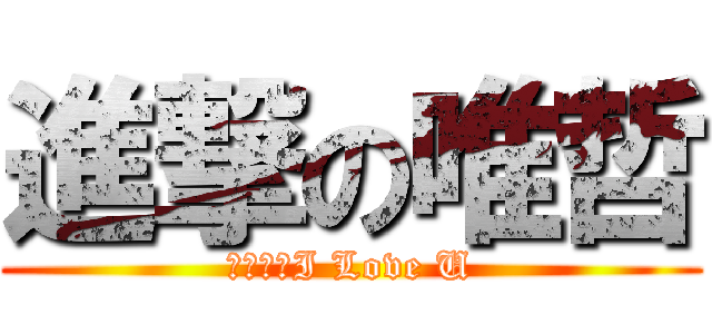 進撃の唯哲 (唯哲唯哲I Love U)