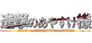 進撃のあやすけ様 (attack on TAKACHU`S MOAI)