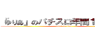 「ゆりあ」のパチスロ年間１００万円 (attack on titan)