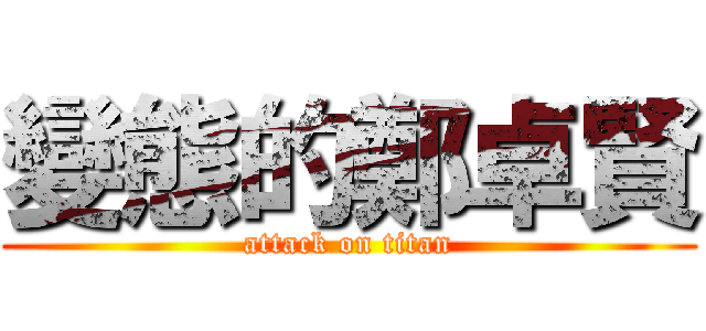 變態的鄭卓賢 (attack on titan)