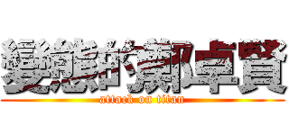 變態的鄭卓賢 (attack on titan)