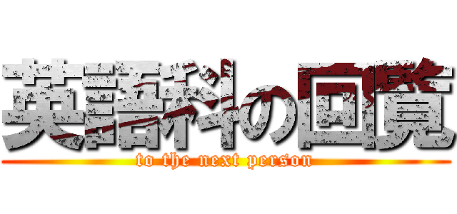 英語科の回覧 (to the next person)