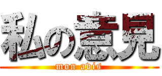 私の意見 (mon avis)