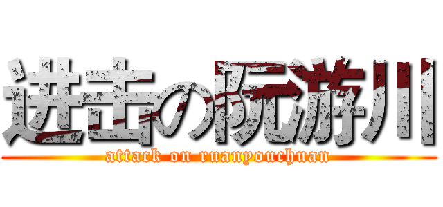 进击の阮游川 (attack on ruanyouchuan)