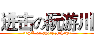 进击の阮游川 (attack on ruanyouchuan)