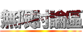 無限討論區 ()