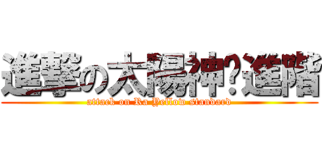 進撃の太陽神黃進階 (attack on Ra Yellow standard)
