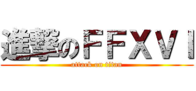 進撃のＦＦＸＶＩ (attack on titan)