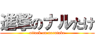 進撃のナルたけ (attack on narutake)