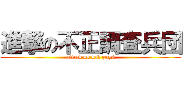 進撃の不正調査兵団 (attack on bad guys)