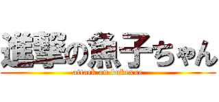 進撃の魚子ちゃん (attack on bukexue)