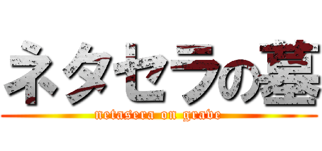 ネタセラの墓 (netasera on grave)