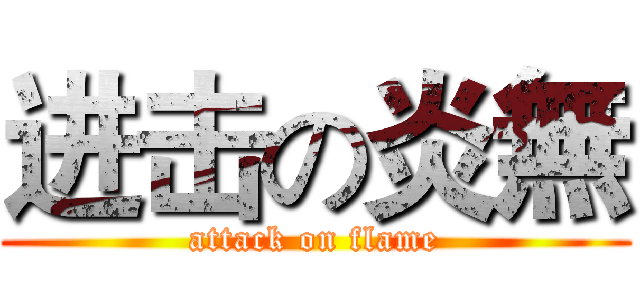 进击の炎無 (attack on flame)