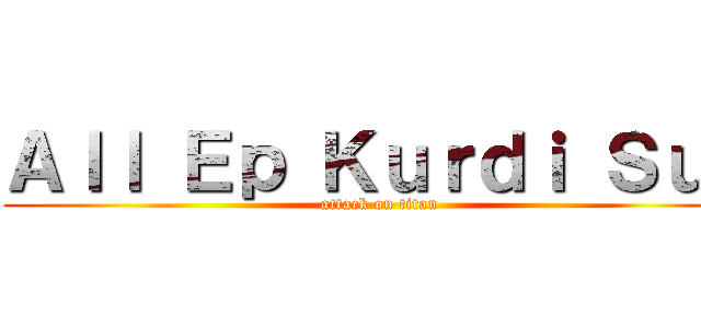 Ａｌｌ Ｅｐ Ｋｕｒｄｉ Ｓｕｂ (attack on titan)