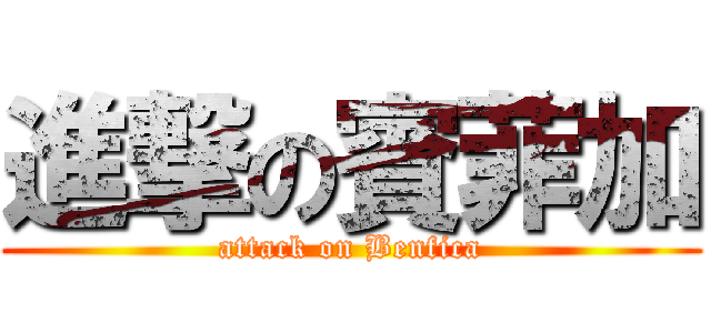 進撃の賓菲加 (attack on Benfica)
