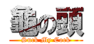 龜の頭 (Suck My Cock)