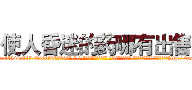 使人昏迷的药哪有出售 (使人昏迷的药哪有出售【电-话151x68344x817-Q1065427042元-吉-药-业】我们做的是长期生意,靠的是老客户长期支持 使人昏迷的药哪有出售在发表了一篇http://sngk.net/jkR0ho

参考消息网我们做的是长期生意,靠的是老客户长期支持也许我们早该意识到，就连鲍勃·霍斯金斯（金球奖戏剧类电影男主角 
)
