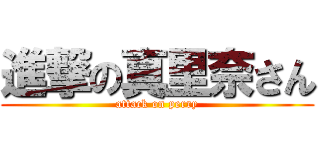 進撃の真里奈さん (attack on perry)