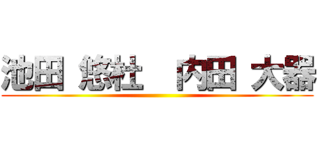池田 悠杜  内田 大器 ()
