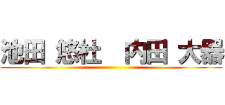 池田 悠杜  内田 大器 ()