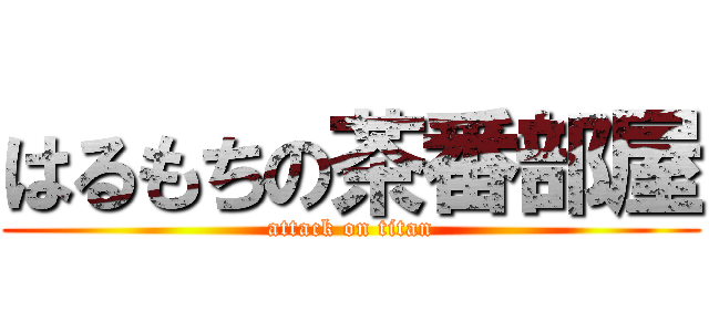 はるもちの茶番部屋 (attack on titan)