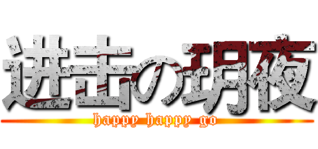 进击の玥夜 (happy happy go)