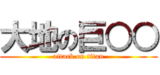 大地の巨○○ (attack on titan)