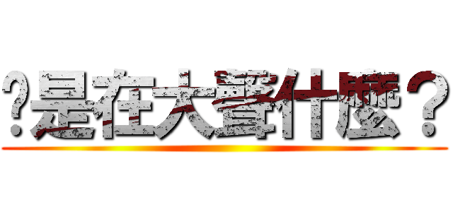 你是在大聲什麼？ ()