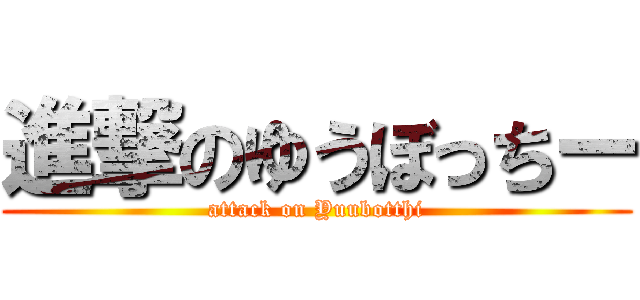 進撃のゆうぼっちー (attack on Yuubotthi)