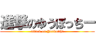 進撃のゆうぼっちー (attack on Yuubotthi)