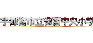 宇都宮市立雀宮中央小学校 (attack on titan)