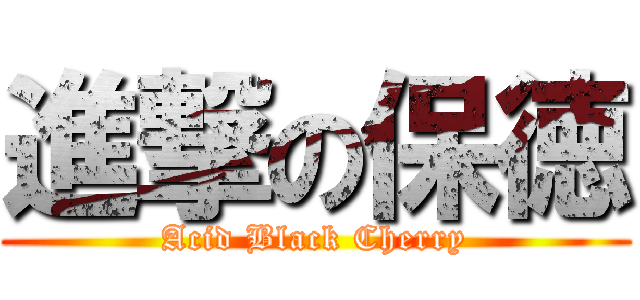 進撃の保徳 (Acid Black Cherry)