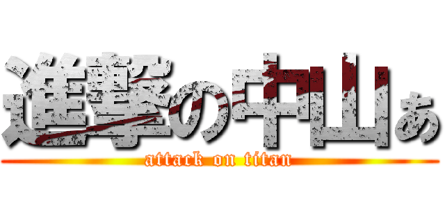 進撃の中山ぁ (attack on titan)